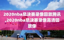 2020nba总决赛录像回放腾讯,2020nba总决赛录像高清回放像