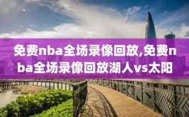 免费nba全场录像回放,免费nba全场录像回放湖人vs太阳